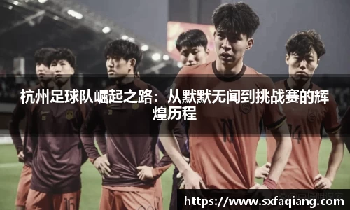 杭州足球队崛起之路：从默默无闻到挑战赛的辉煌历程