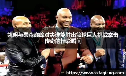 姚明与泰森巅峰对决谁能胜出篮球巨人挑战拳击传奇的精彩瞬间