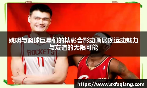 姚明与篮球巨星们的精彩合影动画展现运动魅力与友谊的无限可能