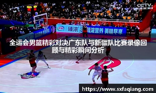 全运会男篮精彩对决广东队与新疆队比赛录像回顾与精彩瞬间分析