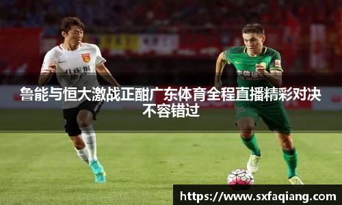 鲁能与恒大激战正酣广东体育全程直播精彩对决不容错过
